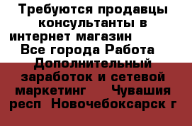 Требуются продавцы-консультанты в интернет-магазин ESSENS - Все города Работа » Дополнительный заработок и сетевой маркетинг   . Чувашия респ.,Новочебоксарск г.